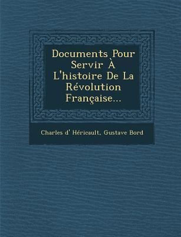 Documents Pour Servir A L'Histoire de La Revolution Francaise...
