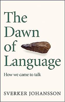 The Dawn of Language: Axes, lies, midwifery and how we came to talk: The story of how we came to talk