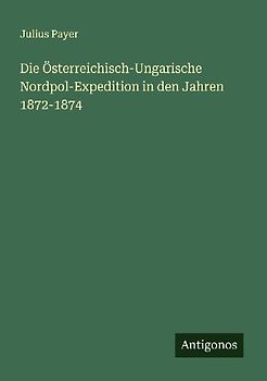 Die Österreichisch-Ungarische Nordpol-Expedition in den Jahren 1872-1874