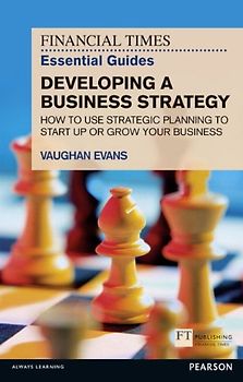 Developing a Business Strategy: How to Use Strategic Planning to Start Up or Grow Your Business (Financial Times Essential Guides)