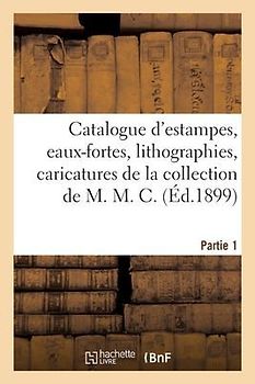 Catalogue d'Estampes, Eaux-Fortes, Lithographies, Caricatures de la Collection de M. M. C. Partie 1