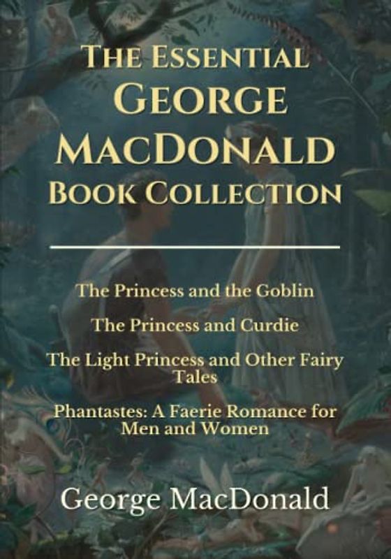 The Essential George MacDonald Book Collection: The Princess and the Goblin | The Princess and Curdie | The Light Princess | Phantastes
