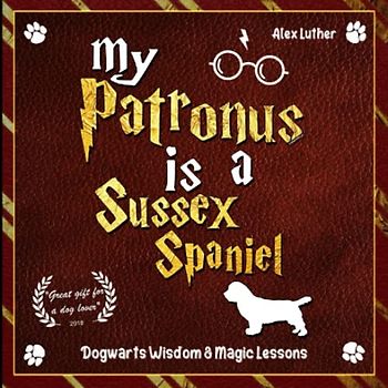 My Patronus is a Sussex Spaniel: Dogwarts Wisdom & Magic Lessons
