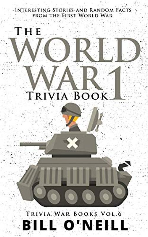 The World War 1 Trivia Book: Interesting Stories and Random Facts from the First World War (Trivia War Books)