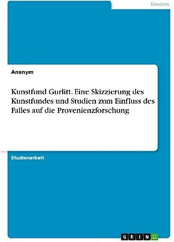 Kunstfund Gurlitt. Eine Skizzierung des Kunstfundes und Studien zum Einfluss des Falles auf die Provenienzforschung