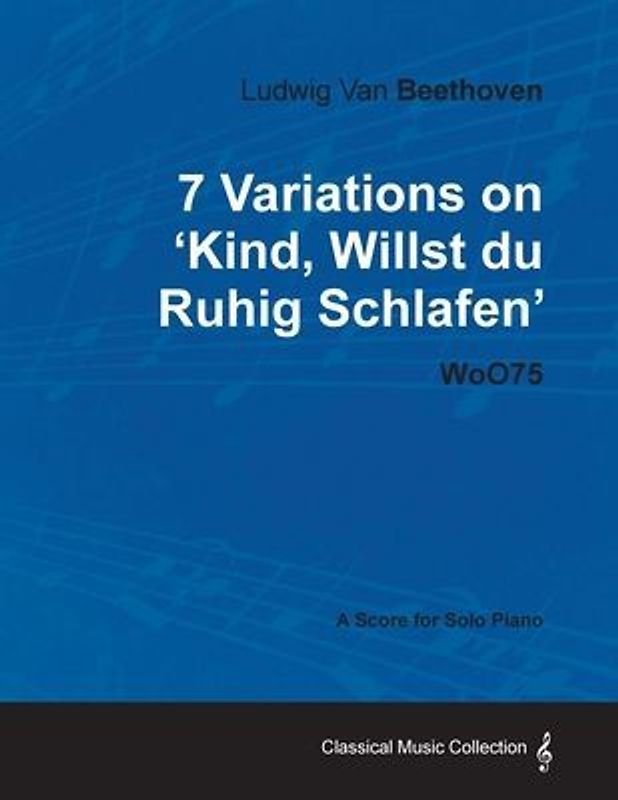 Ludwig Van Beethoven - 7 Variations on 'Kind, Willst Du Ruhig Schlafen' Woo75 - A Score for Solo Piano