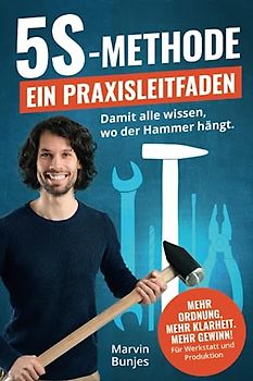 5S-Methode: Ein Praxisleitfaden - Damit alle wissen, wo der Hammer hängt. Mehr Ordnung, mehr Klarheit. Mehr Gewinn! | Für Werkstatt und Produktion
