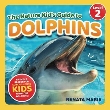 The Nature Kid's Guide to Dolphins: A Level 2 Reader for Curious Young Kids Who Love Dolphins! (The Nature Kid's Guide to Animals! - Level 2 Readers)