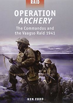 Operation Archery - The Commandos and the Vaagso Raid 1941: Raid 1942 - Ken Ford