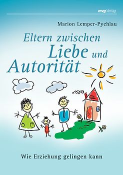 Eltern zwischen Liebe und Autorität. Wie Erziehung gelingen kann