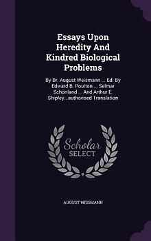Essays Upon Heredity and Kindred Biological Problems: By Dr. August Weismann ... Ed. by Edward B. Poulton ... Selmar Schonland ... and Arthur E. Shipl