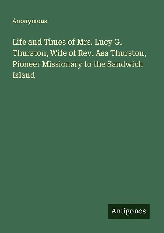 Life and Times of Mrs. Lucy G. Thurston, Wife of Rev. Asa Thurston, Pioneer Missionary to the Sandwich Island