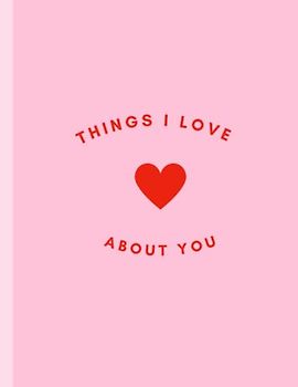 Things I Love About You: Love Book - Romantic Gift for Him and Her on Anniversary or Valentine's Day