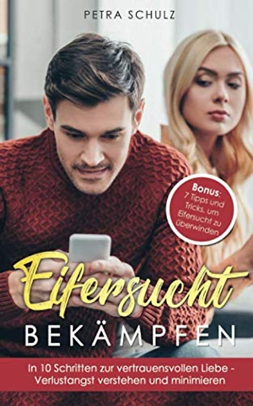 Eifersucht bekämpfen: In 10 Schritten zur vertrauensvollen Liebe - Verlustangst verstehen und minimieren | Bonus: 7 Tipps und Tricks, um Eifersucht zu überwinden