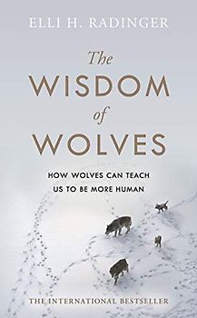 The Wisdom of Wolves: How Wolves Can Teach Us To Be More Human