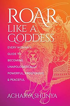 Roar Like a Goddess: Every Woman's Guide to Becoming Unapologetically Powerful, Prosperous, and Peaceful