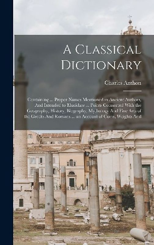 A Classical Dictionary: Containing ... Proper Names Mentioned in Ancient Authors, And Intended to Elucidate ... Points Connected With the Geog