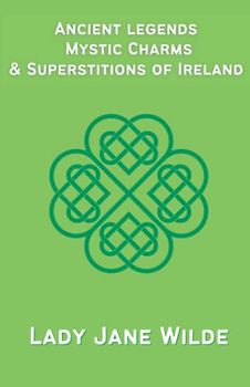 Ancient legends, Mystic Charms & Superstitions of Ireland: Irish Mythology and Folklore Based On Oral Tradition (Annotated)