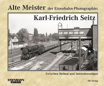 Alte Meister der Eisenbahn-Photographie: Karl-Friedrich Seitz