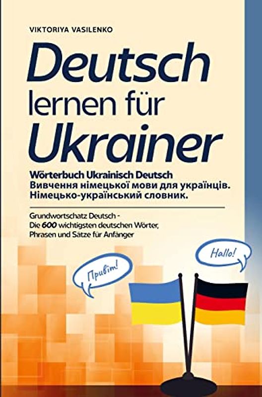 Deutsch lernen für Ukrainer - Wörterbuch Ukrainisch Deutsch: Grundwortschaft Deutsch - Die 600 wichtigsten deutschen Wörter, Phrasen und Sätze für Anfänger