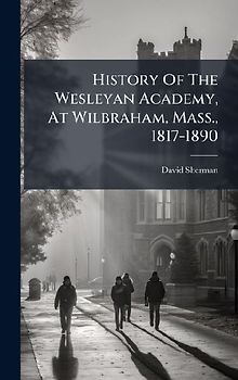 History Of The Wesleyan Academy, At Wilbraham, Mass., 1817-1890