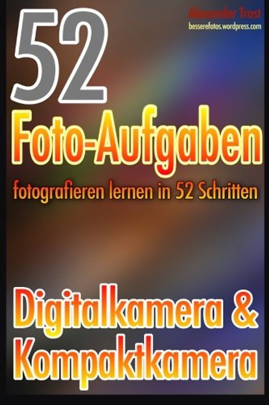 52 Foto-Aufgaben: Fotografieren lernen in 52 Schritten: Digital- & Kompaktkamera - Trost, Alexander