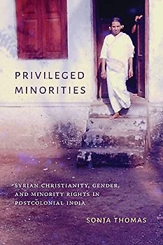 Privileged Minorities: Syrian Christianity, Gender, and Minority Rights in Postcolonial India (Global South Asia)