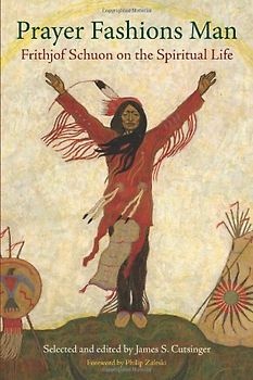 Prayer Fashions Man: Frithjof Schuon on the Spiritual Life (Library of Perennial Philosophy)