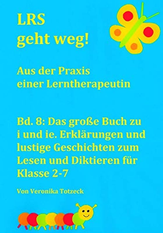 Das große Buch zu i und ie. Erklärungen und lustige Geschichten zum Lesen und Diktieren für Klasse 2-7: Aus der Praxis einer Lerntherapeutin (LRS geht weg!, Band 8)