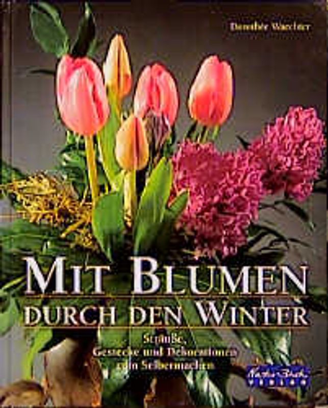 Mit Blumen durch den Winter. Sträusse, Gestecke und Dekorationen zum Selbermachen