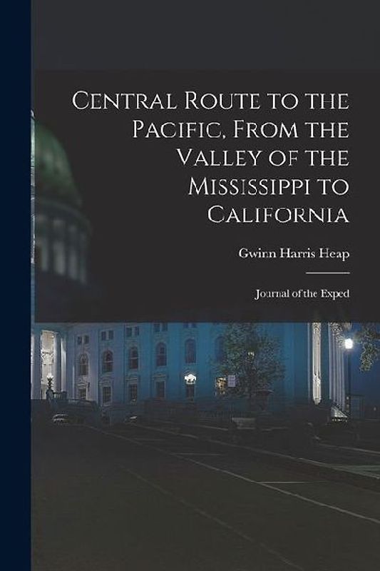 Central Route to the Pacific, From the Valley of the Mississippi to California: Journal of the Exped
