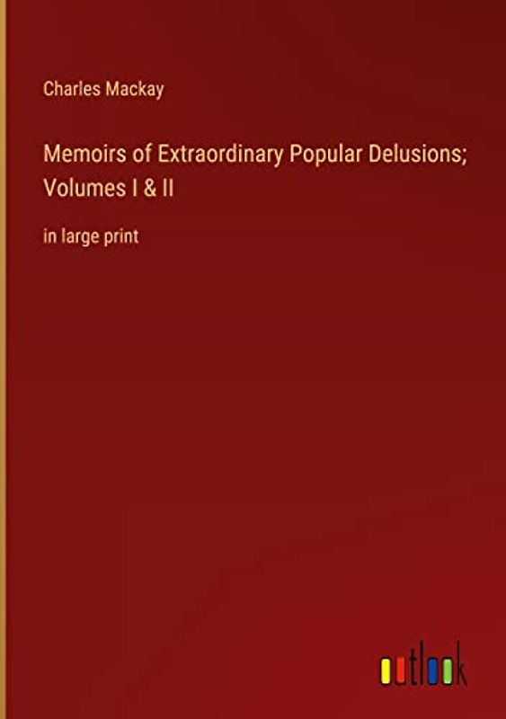 Memoirs of Extraordinary Popular Delusions; Volumes I & II: in large print