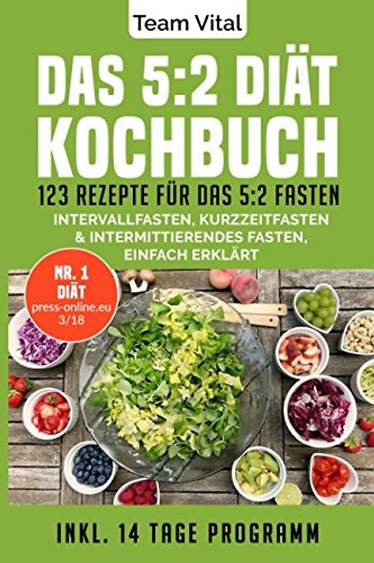 Das 5:2 Diät Kochbuch: 123 Rezepte für das 5:2 Fasten. Intervallfasten, Kurzzeitfasten & Intermittierendes Fasten, einfach erklärt. Inkl. 14 Tage Programm