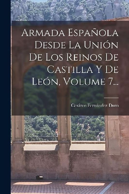 Armada Española Desde La Unión De Los Reinos De Castilla Y De León, Volume 7...