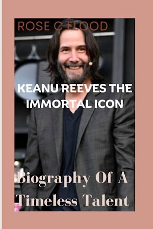KEANU REEVES The Immortal Icon: Biography Of A Timeless Talent