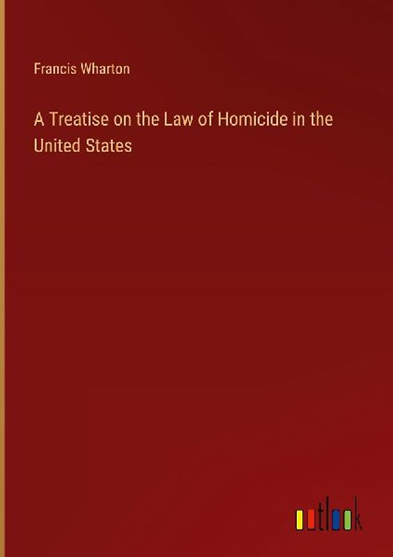 A Treatise on the Law of Homicide in the United States