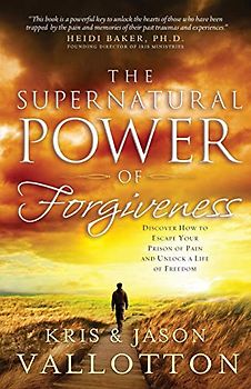 The Supernatural Power of Forgiveness: Discover How To Escape Your Prison Of Pain And Unlock A Life Of Freedom