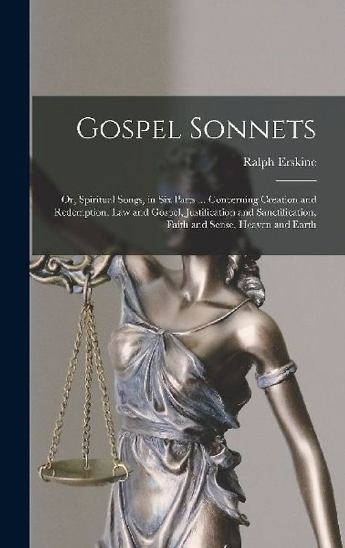 Gospel Sonnets: Or, Spiritual Songs, in Six Parts ... Concerning Creation and Redemption, Law and Gospel, Justification and Sanctifica