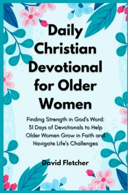 Daily Christian Devotionals for Older Women - Finding Strength in God's Word: 31 Days of Devotionals to Help Older Women Grow in Faith and Navigate Life's Challenges