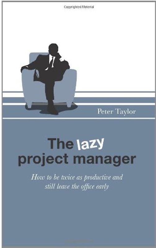 The Lazy Project Manager: How to be twice as productive and still leave the office early - Taylor, Peter