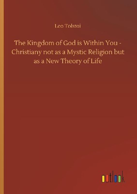 The Kingdom of God is Within You - Christiany not as a Mystic Religion but as a New Theory of Life