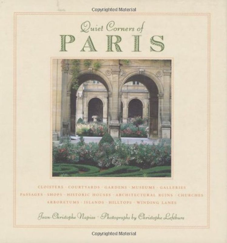 Quiet Corners of Paris: Unexpected Hideaways, Secret Courtyards, Hidden Gardens - Jean-Christophe Napias