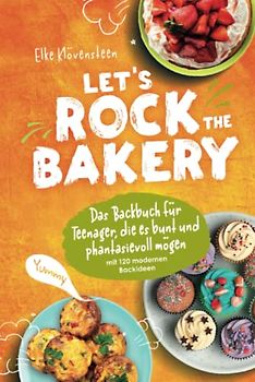 Let's Rock The Bakery - Das Backbuch für Teenager, die es bunt und phantasievoll mögen: mit 120 modernen Backideen