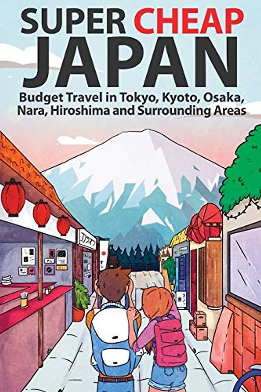 Super Cheap Japan: Budget Travel in Tokyo, Kyoto, Osaka, Nara, Hiroshima and Surrounding Areas (Super Cheap Guides)