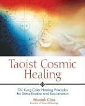 Taoist Cosmic Healing: Chi Kung Color Healing Principles for Detoxification and Rejuvenation: Chi Kung Colour Healing Principles for Detoxification and Rejuvenation - Chia, Mantak