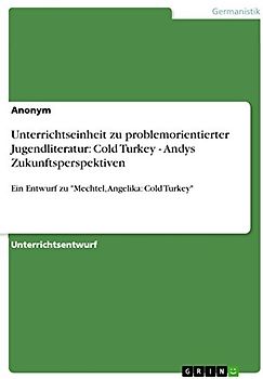 Unterrichtseinheit zu problemorientierter Jugendliteratur: Cold Turkey - Andys Zukunftsperspektiven: Ein Entwurf zu "Mechtel, Angelika: Cold Turkey"