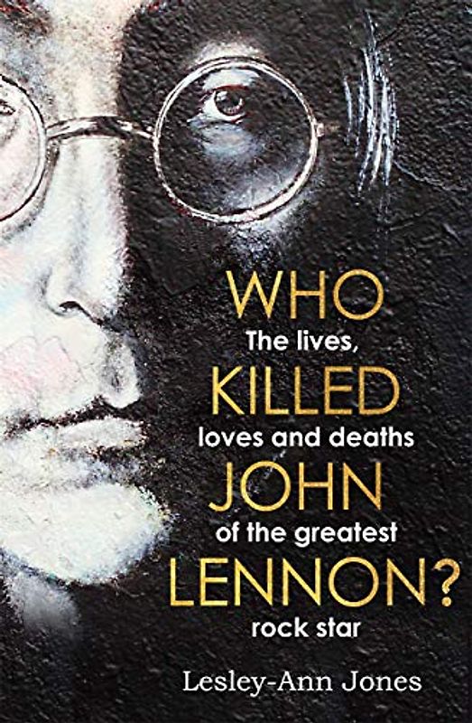Who Killed John Lennon?: The lives, loves and deaths of the greatest rock star