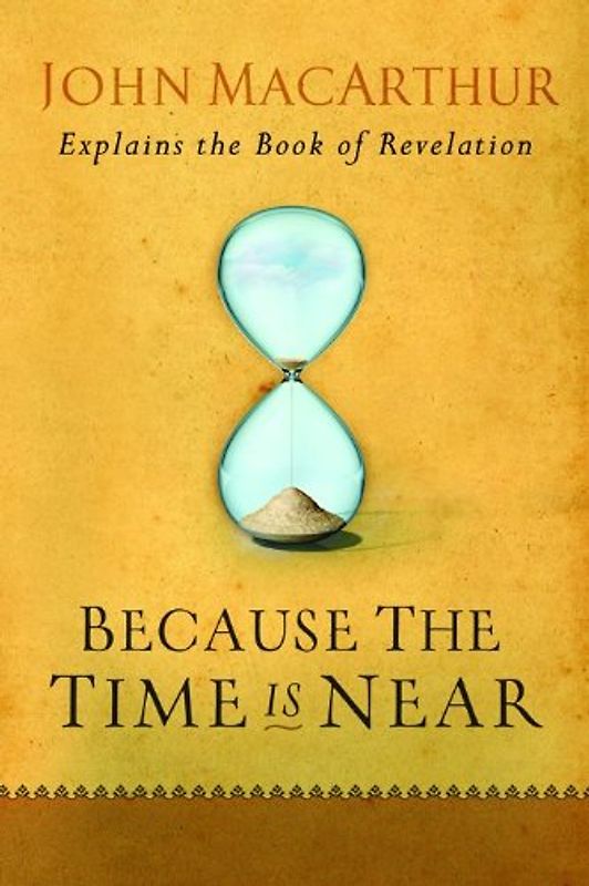 Because the Time Is Near: John MacArthur Explains the Book of Revelation - MacArthur, John