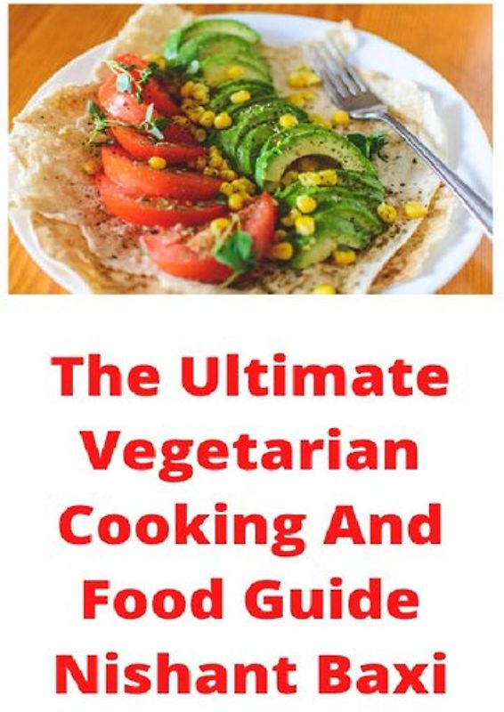The Ultimate Vegetarian Cooking And Food Guide