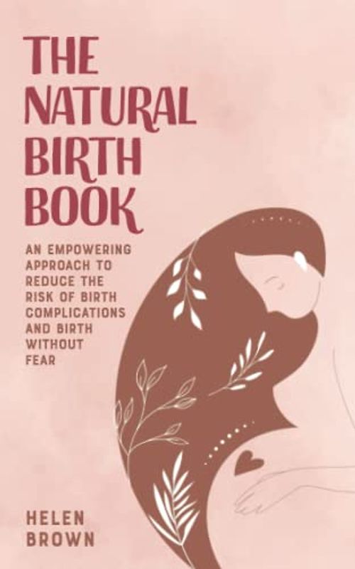 The Natural Birth Book: An Empowering Approach to Reduce the Risk of Birth Complications and Birth Without Fear
